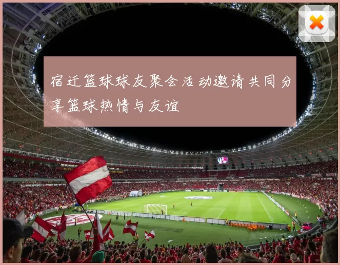 宿迁篮球球友聚会活动邀请共同分享篮球热情与友谊