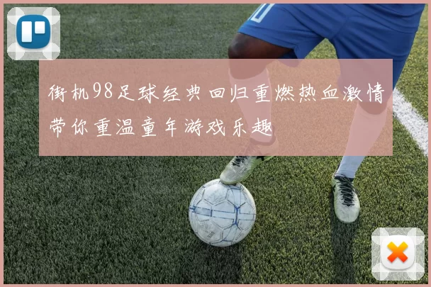 街机98足球经典回归重燃热血激情带你重温童年游戏乐趣