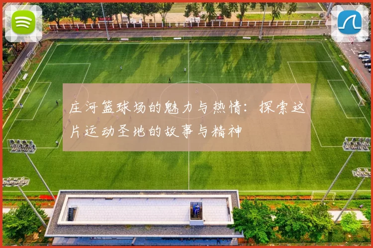 庄河篮球场的魅力与热情：探索这片运动圣地的故事与精神