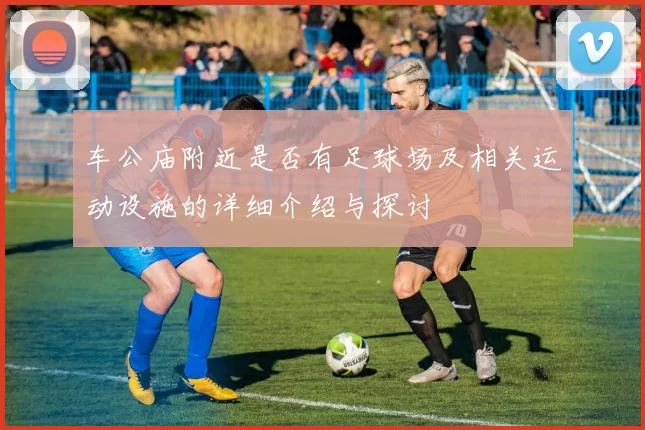 车公庙附近是否有足球场及相关运动设施的详细介绍与探讨