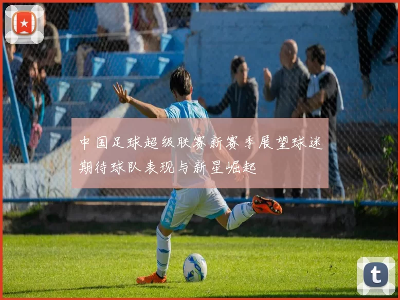 中国足球超级联赛新赛季展望球迷期待球队表现与新星崛起